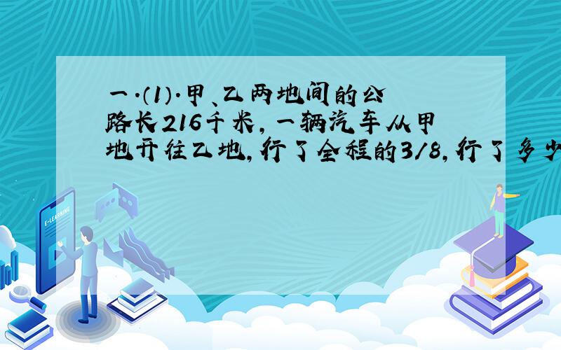 一.（1）.甲、乙两地间的公路长216千米,一辆汽车从甲地开往乙地,行了全程的3/8,行了多少千米?