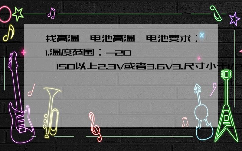 找高温锂电池高温锂电池要求：1.温度范围：-20 ————150以上2.3V或者3.6V3.尺寸小于1/2AA或者1/2