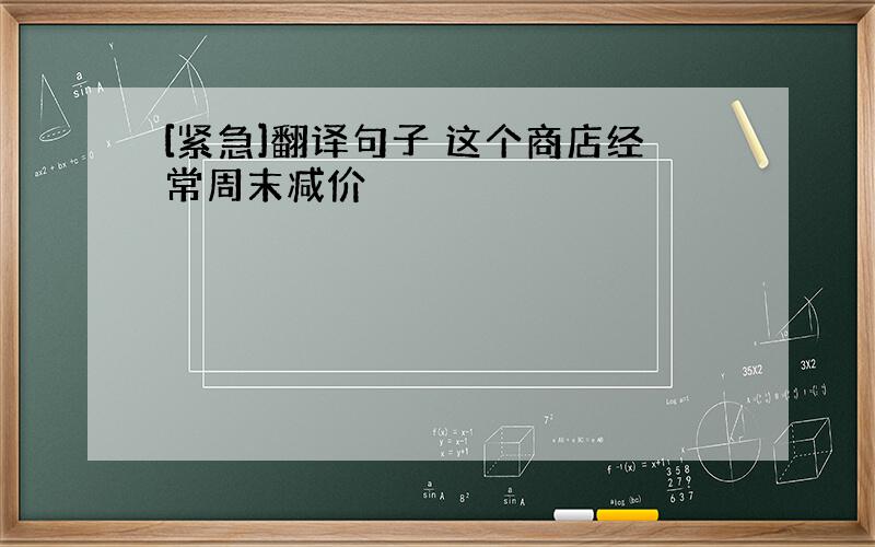 [紧急]翻译句子 这个商店经常周末减价