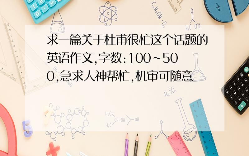 求一篇关于杜甫很忙这个话题的英语作文,字数:100~500,急求大神帮忙,机审可随意