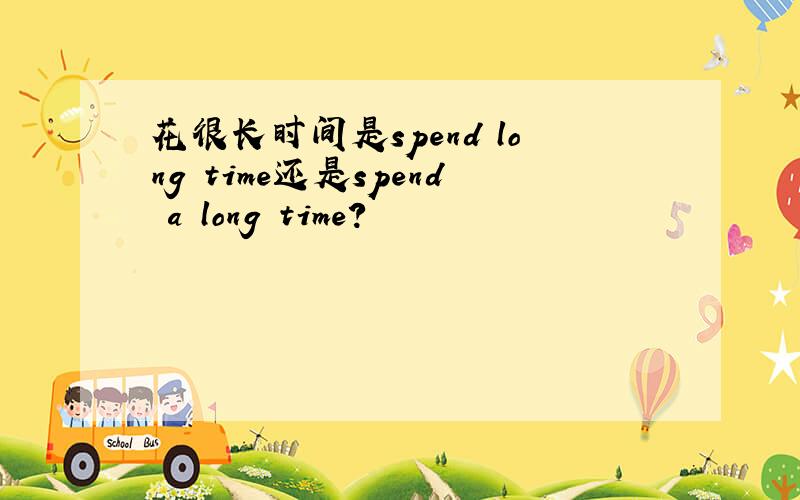 花很长时间是spend long time还是spend a long time?