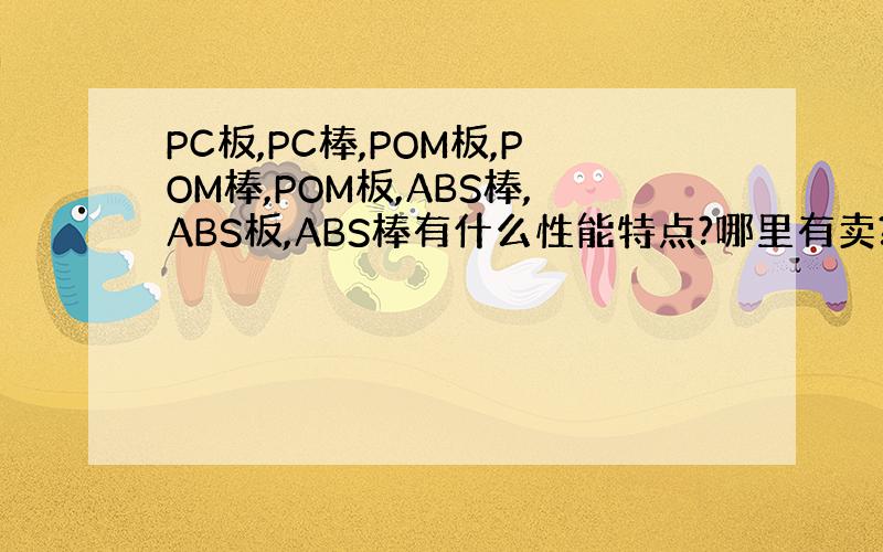 PC板,PC棒,POM板,POM棒,POM板,ABS棒,ABS板,ABS棒有什么性能特点?哪里有卖?