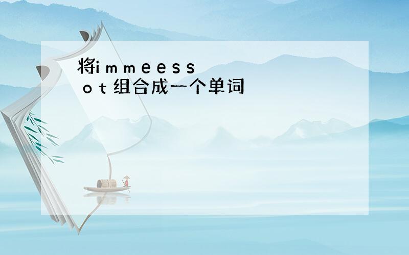 将i m m e e s s o t 组合成一个单词