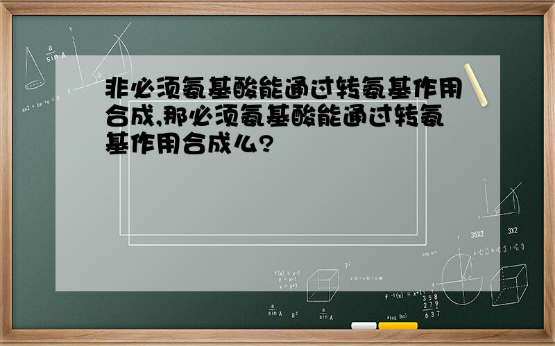 非必须氨基酸能通过转氨基作用合成,那必须氨基酸能通过转氨基作用合成么?