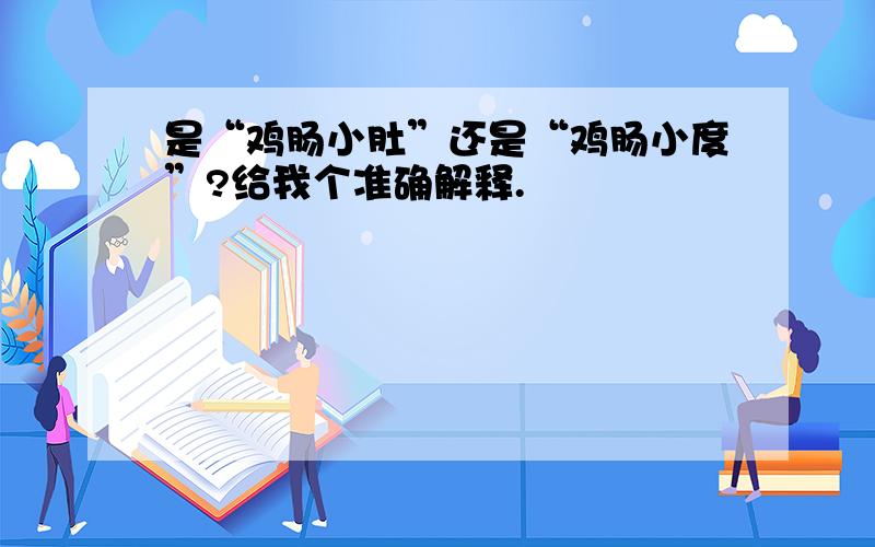 是“鸡肠小肚”还是“鸡肠小度”?给我个准确解释.