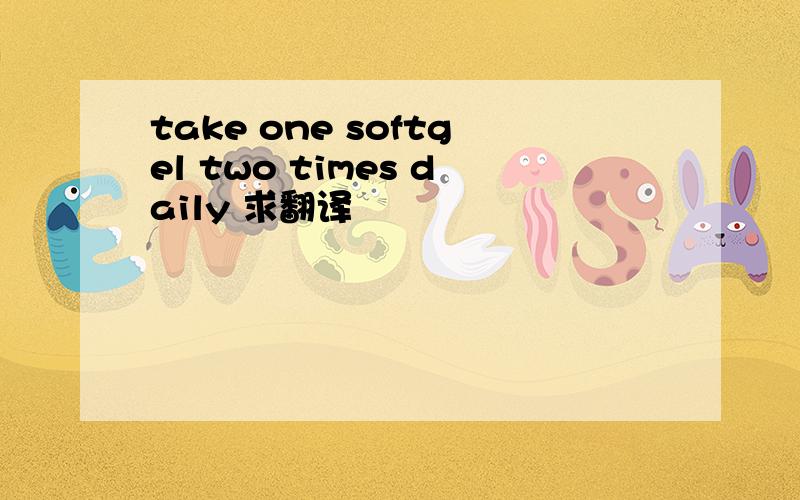 take one softgel two times daily 求翻译