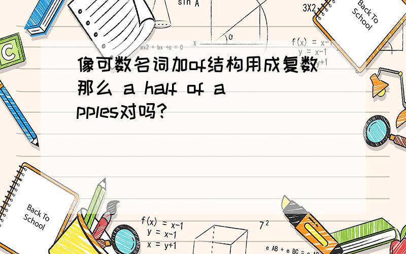 像可数名词加of结构用成复数那么 a half of apples对吗?