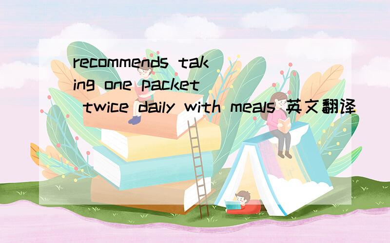 recommends taking one packet twice daily with meals 英文翻译