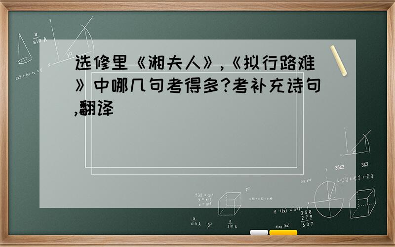 选修里《湘夫人》,《拟行路难》中哪几句考得多?考补充诗句,翻译