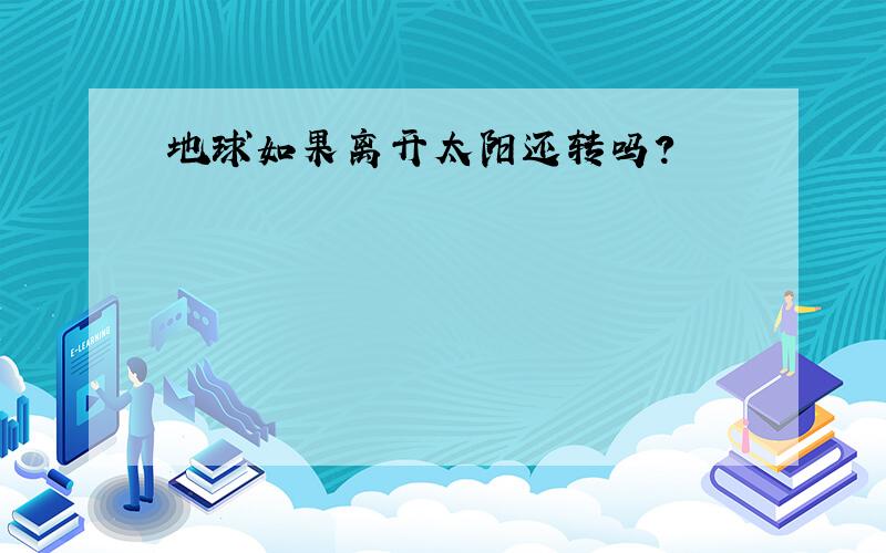 地球如果离开太阳还转吗?