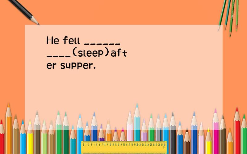 He fell __________(sleep)after supper.