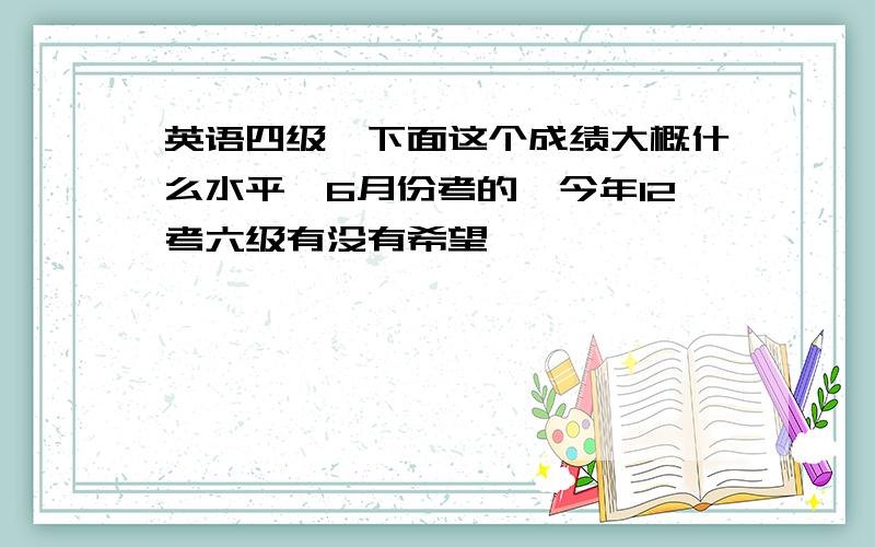 英语四级,下面这个成绩大概什么水平,6月份考的,今年12考六级有没有希望