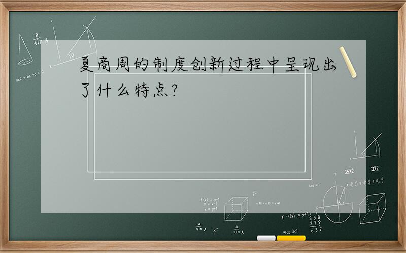 夏商周的制度创新过程中呈现出了什么特点?