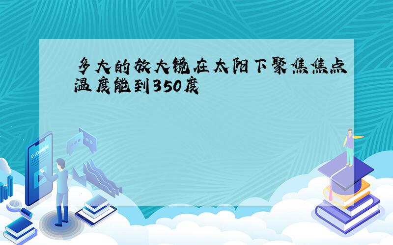 多大的放大镜在太阳下聚焦焦点温度能到350度