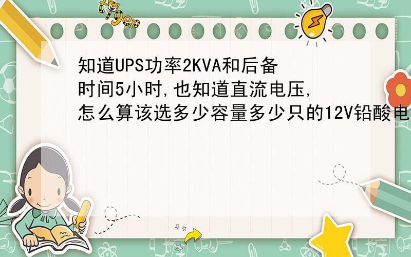 知道UPS功率2KVA和后备时间5小时,也知道直流电压,怎么算该选多少容量多少只的12V铅酸电池?