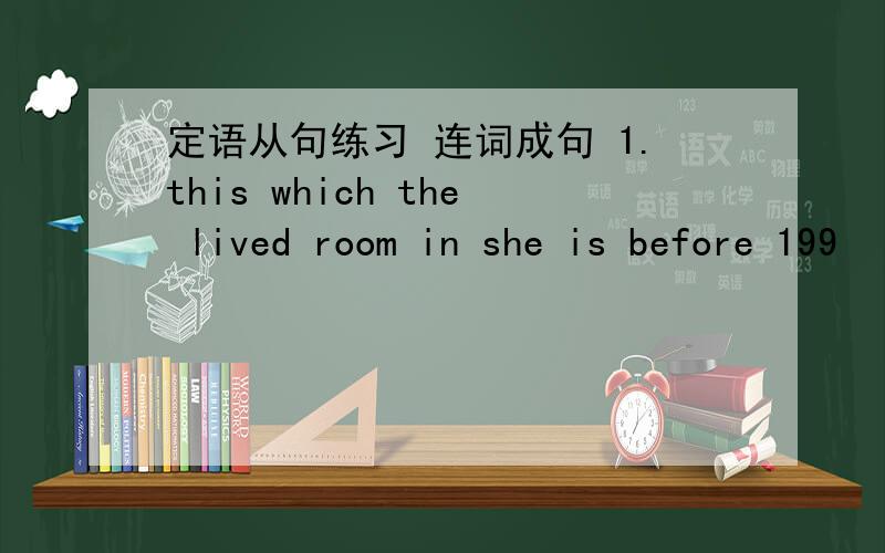 定语从句练习 连词成句 1.this which the lived room in she is before 199