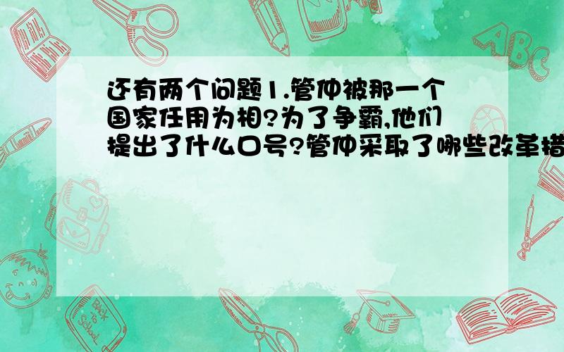 还有两个问题1.管仲被那一个国家任用为相?为了争霸,他们提出了什么口号?管仲采取了哪些改革措施 4