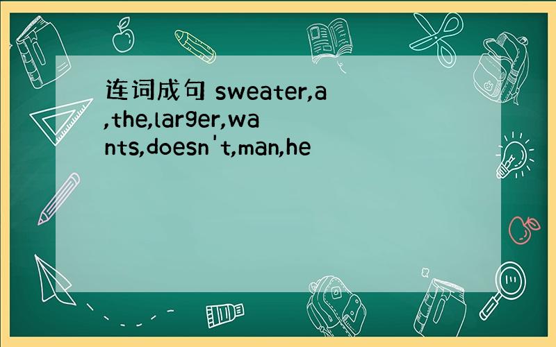 连词成句 sweater,a,the,larger,wants,doesn't,man,he