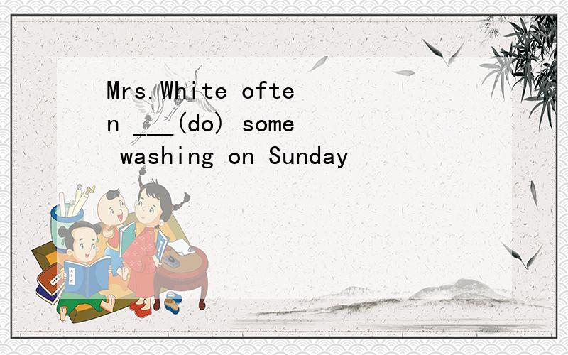 Mrs.White often ___(do) some washing on Sunday