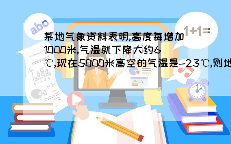 某地气象资料表明,高度每增加1000米,气温就下降大约6℃,现在5000米高空的气温是-23℃,则地面气温约是（&nbs