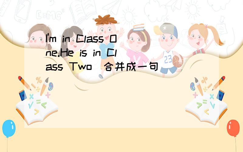 I'm in Class One.He is in Class Two(合并成一句)