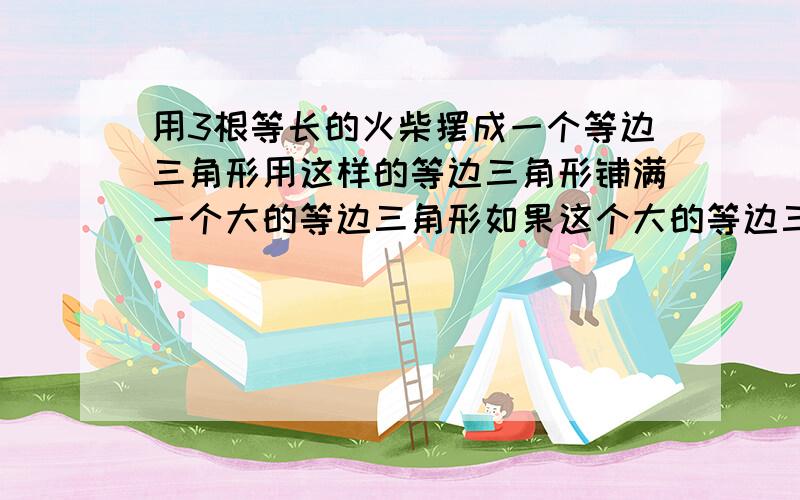 用3根等长的火柴摆成一个等边三角形用这样的等边三角形铺满一个大的等边三角形如果这个大的等边三角形的底边放10根火柴那么一