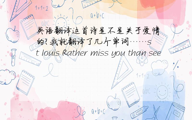 英语翻译这首诗是不是关于爱情的?我就翻译了几个单词……st louis Rather miss you than see