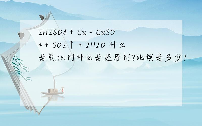 2H2SO4＋Cu＝CuSO4＋SO2↑＋2H2O 什么是氧化剂什么是还原剂?比例是多少?