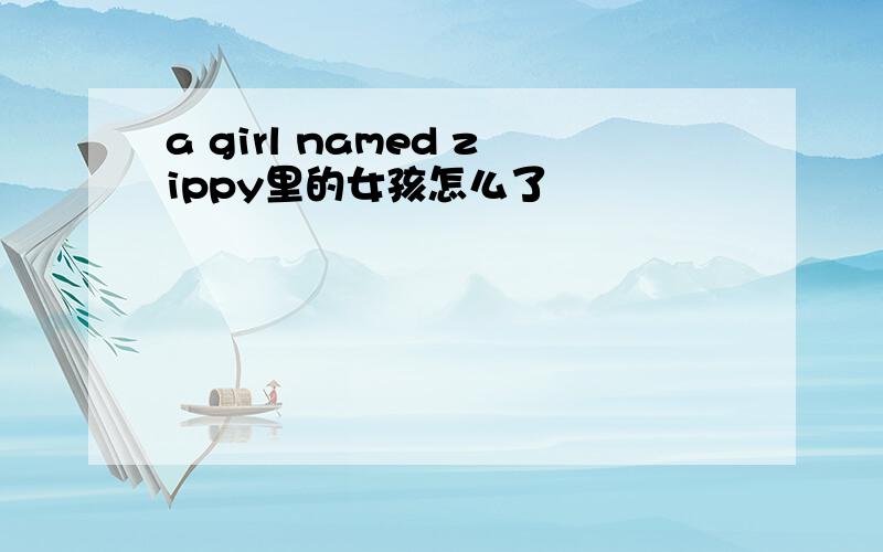 a girl named zippy里的女孩怎么了