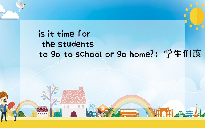 is it time for the students to go to school or go home?：学生们该