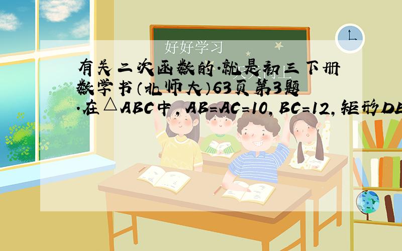 有关二次函数的.就是初三下册数学书（北师大）63页第3题.在△ABC中,AB=AC=10,BC=12,矩形DEFG的顶点