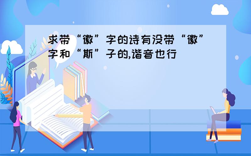 求带“徽”字的诗有没带“徽”字和“斯”子的,谐音也行