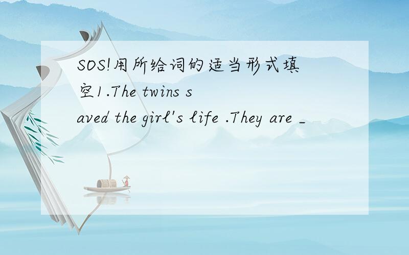 SOS!用所给词的适当形式填空1.The twins saved the girl's life .They are _