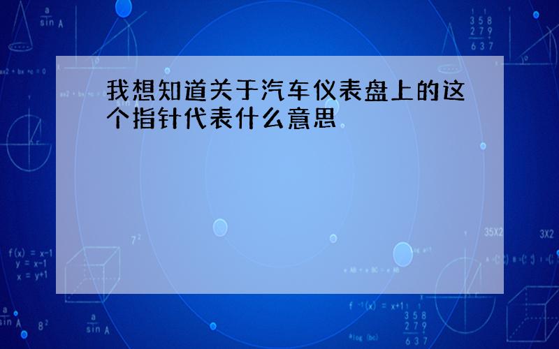 我想知道关于汽车仪表盘上的这个指针代表什么意思