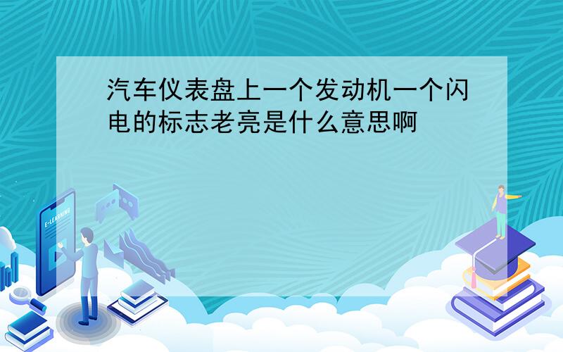 汽车仪表盘上一个发动机一个闪电的标志老亮是什么意思啊