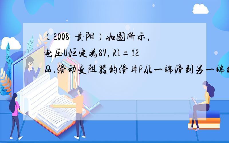 （2008•贵阳）如图所示，电压U恒定为8V，R1=12Ω．滑动变阻器的滑片P从一端滑到另一端的过程中，电压表的示数从3