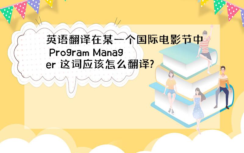 英语翻译在某一个国际电影节中 Program Manager 这词应该怎么翻译?