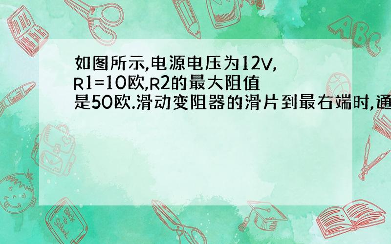 如图所示,电源电压为12V,R1=10欧,R2的最大阻值是50欧.滑动变阻器的滑片到最右端时,通电5min,电流在R1上