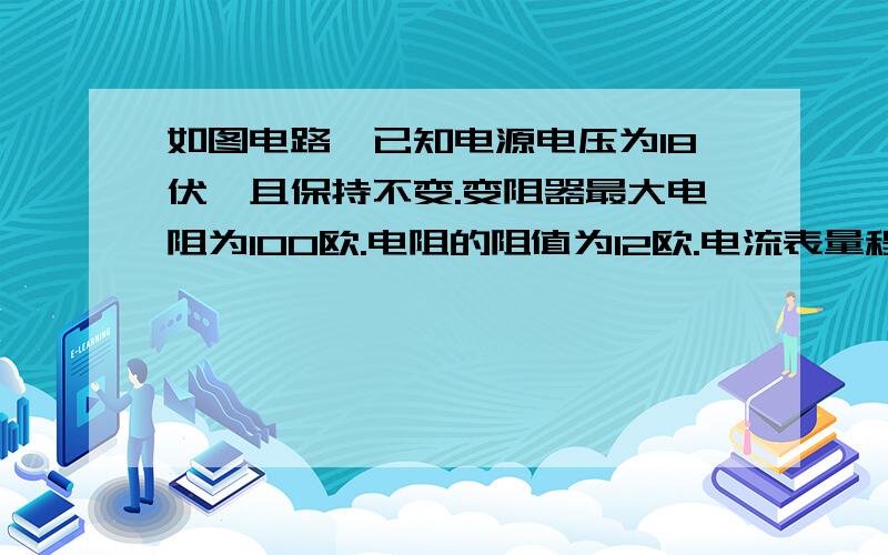 如图电路,已知电源电压为18伏,且保持不变.变阻器最大电阻为100欧.电阻的阻值为12欧.电流表量程为0-0.6安,电压