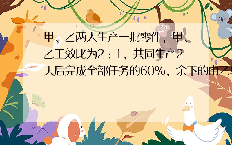 甲、乙两人生产一批零件，甲、乙工效比为2：1，共同生产2天后完成全部任务的60%，余下的由乙单独去做，还需______天