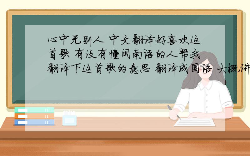 心中无别人 中文翻译好喜欢这首歌 有没有懂闽南语的人帮我翻译下这首歌的意思 翻译成国语 大概讲什么就好~谢啦~会记哩牵手