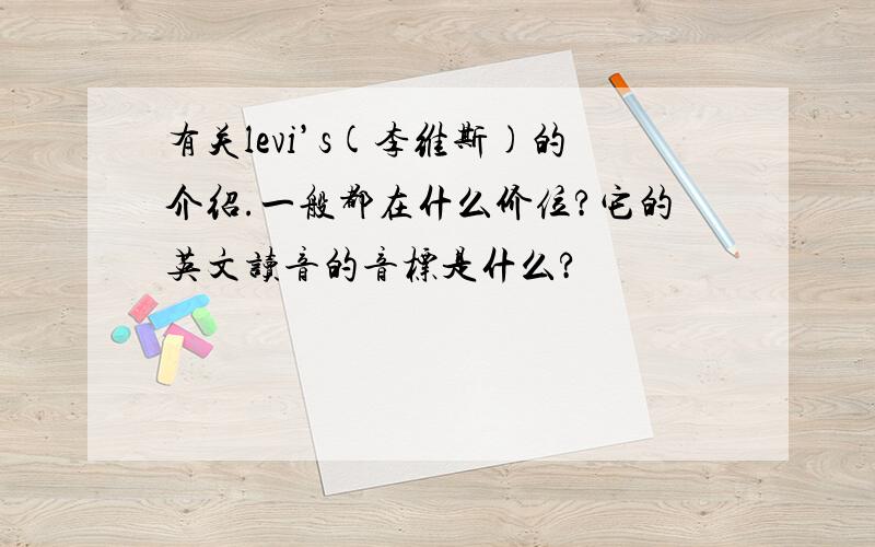 有关levi’s(李维斯)的介绍.一般都在什么价位?它的英文读音的音标是什么?