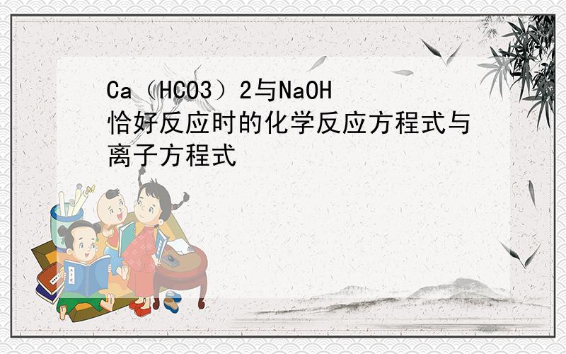 Ca（HCO3）2与NaOH恰好反应时的化学反应方程式与离子方程式