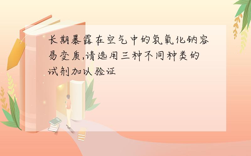 长期暴露在空气中的氢氧化钠容易变质,请选用三种不同种类的试剂加以验证