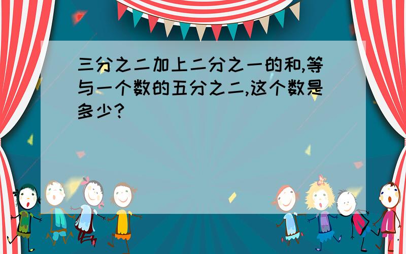 三分之二加上二分之一的和,等与一个数的五分之二,这个数是多少?