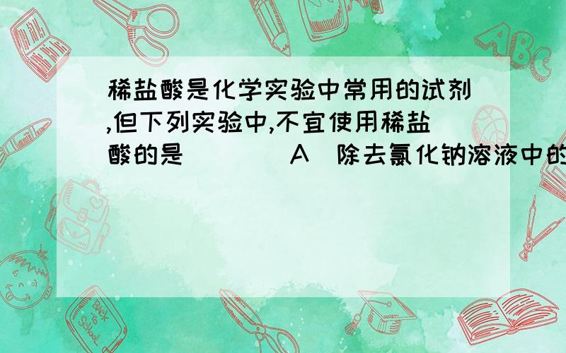 稀盐酸是化学实验中常用的试剂,但下列实验中,不宜使用稀盐酸的是（　　）A．除去氯化钠溶液中的碳酸钠B．除去铜粉中混有的铁