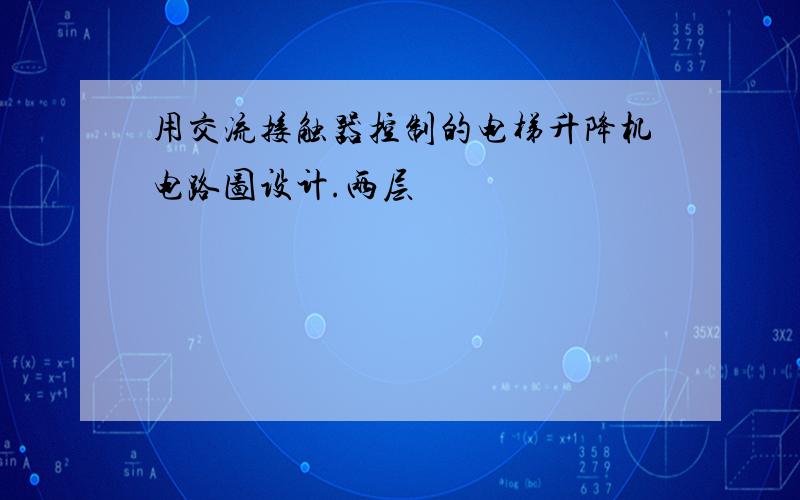 用交流接触器控制的电梯升降机电路图设计.两层