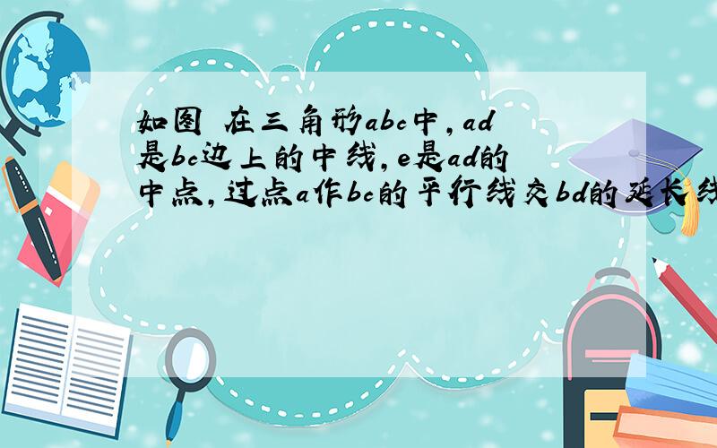 如图 在三角形abc中,ad是bc边上的中线,e是ad的中点,过点a作bc的平行线交bd的延长线于点f,连接cf