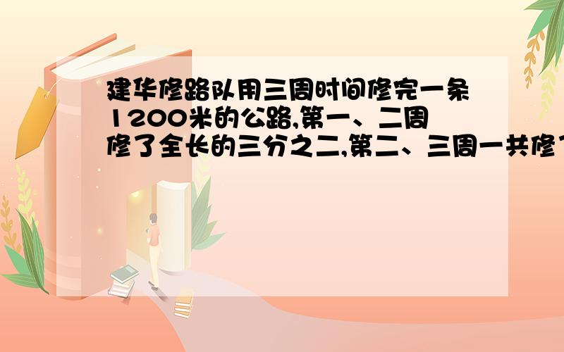 建华修路队用三周时间修完一条1200米的公路,第一、二周修了全长的三分之二,第二、三周一共修了700米.第