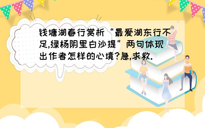 钱塘湖春行赏析“最爱湖东行不足,绿杨阴里白沙提”两句体现出作者怎样的心境?急,求救.